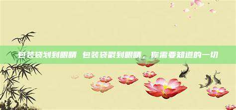包装袋划到眼睛 包装袋戳到眼睛，你需要知道的一切